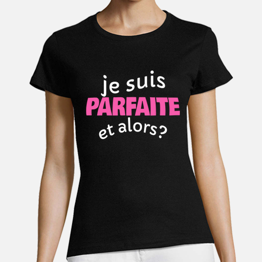 T-shirt Je suis parfaite et alors